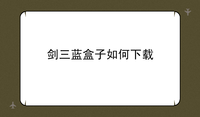 剑三蓝盒子如何下载