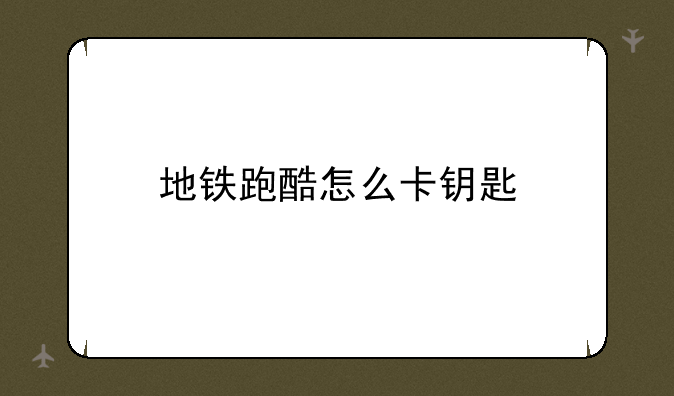 地铁跑酷怎么卡钥匙