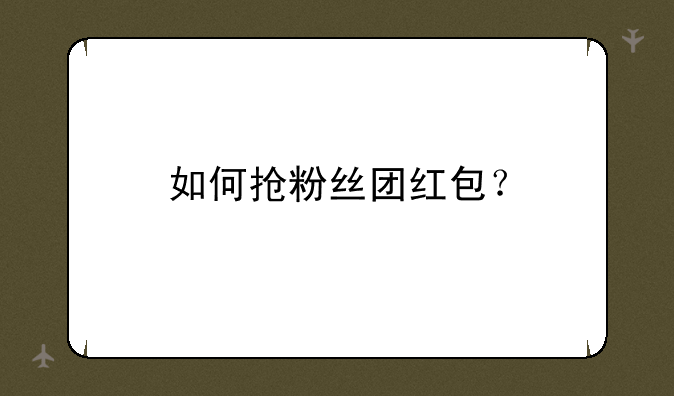 如何抢粉丝团红包？