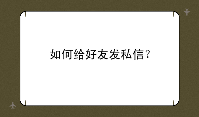 如何给好友发私信？