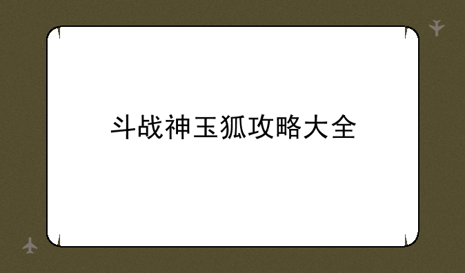 斗战神玉狐攻略大全