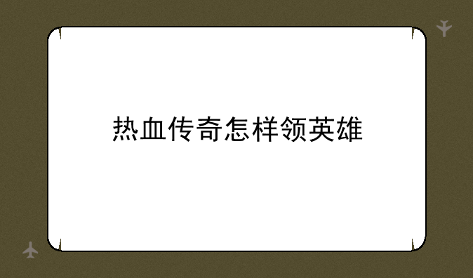 热血传奇怎样领英雄