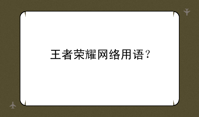 王者荣耀网络用语？