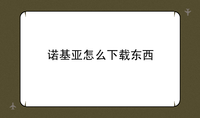 诺基亚怎么下载东西