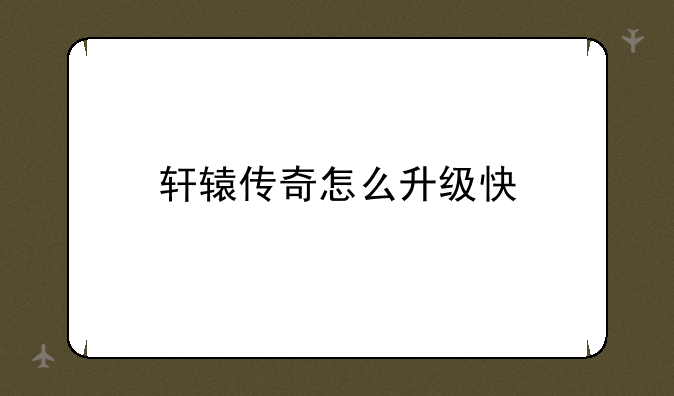 轩辕传奇怎么升级快