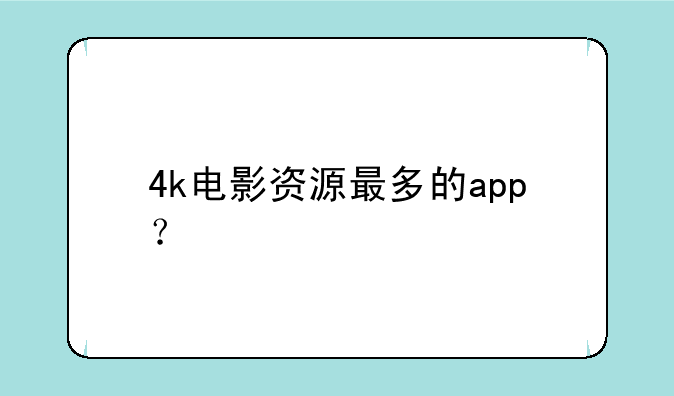 4k电影资源最多的app？