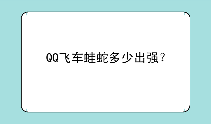 QQ飞车蛙蛇多少出强？