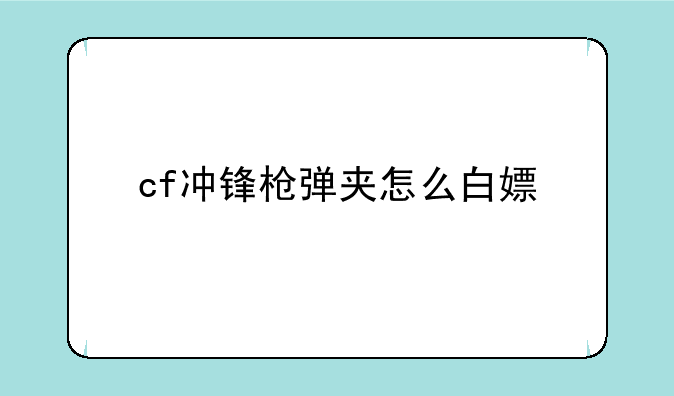 cf冲锋枪弹夹怎么白嫖