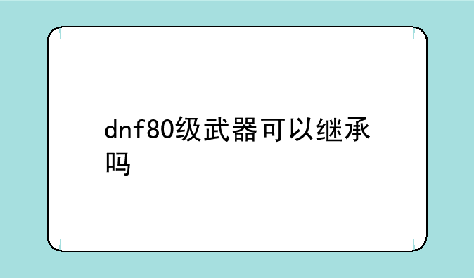 dnf80级武器可以继承吗