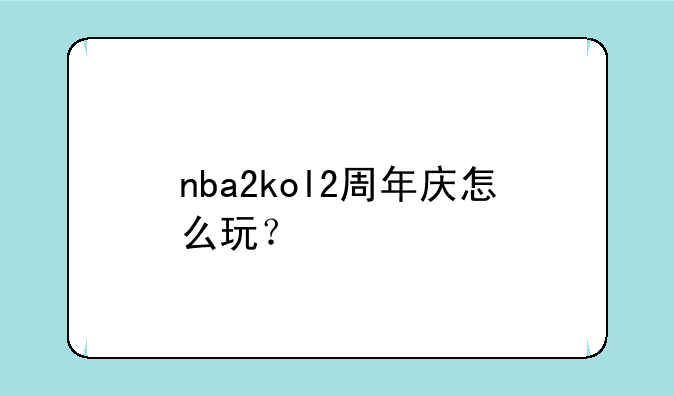 nba2kol2周年庆怎么玩？