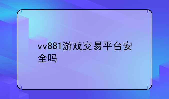 vv881游戏交易平台安全吗