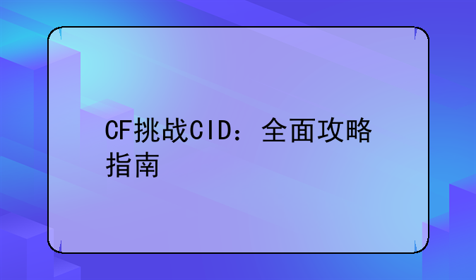 CF挑战CID：全面攻略指南