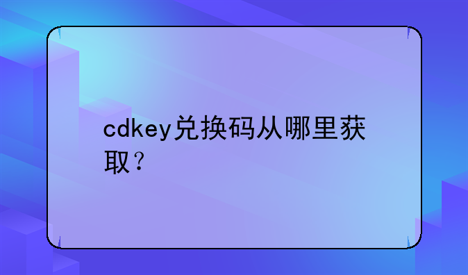 cdkey兑换码从哪里获取？