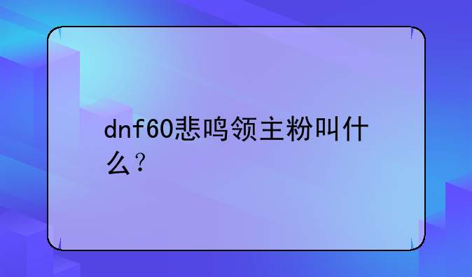 dnf60悲鸣领主粉叫什么？