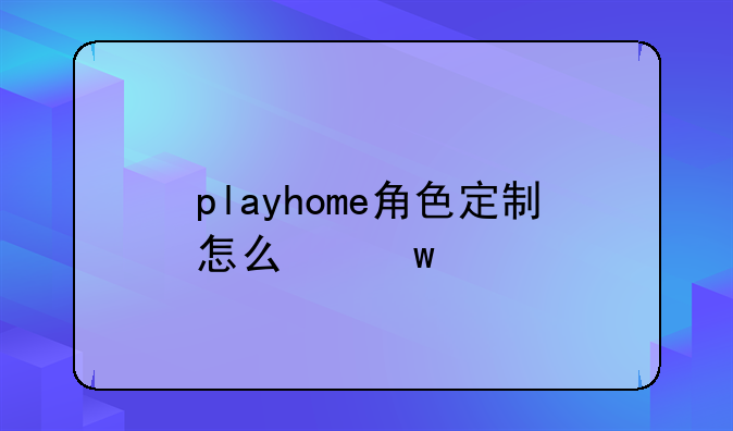 playhome角色定制怎么保存