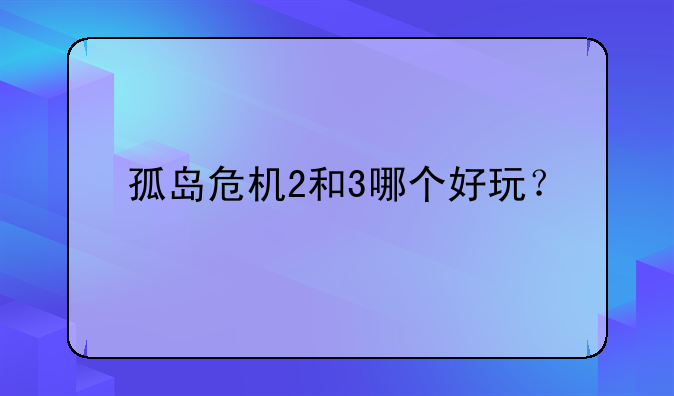孤岛危机2和3哪个好玩？