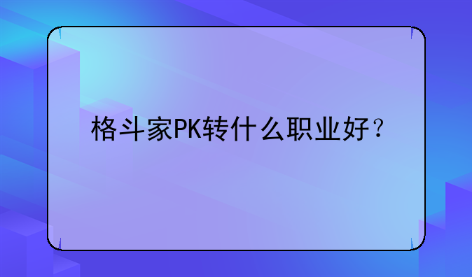 格斗家PK转什么职业好？