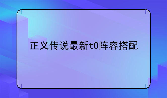 正义传说最新t0阵容搭配