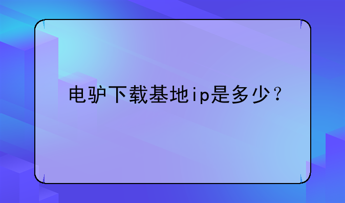 电驴下载基地ip是多少？