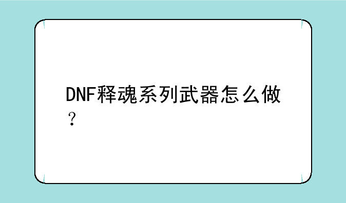 DNF释魂系列武器怎么做？