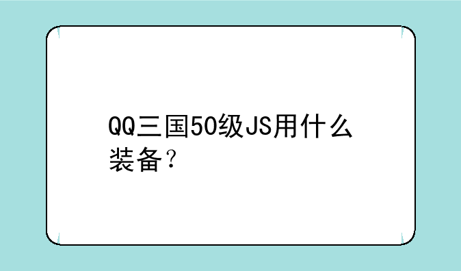 QQ三国50级JS用什么装备？