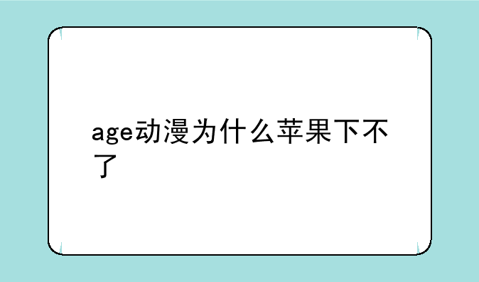 age动漫为什么苹果下不了