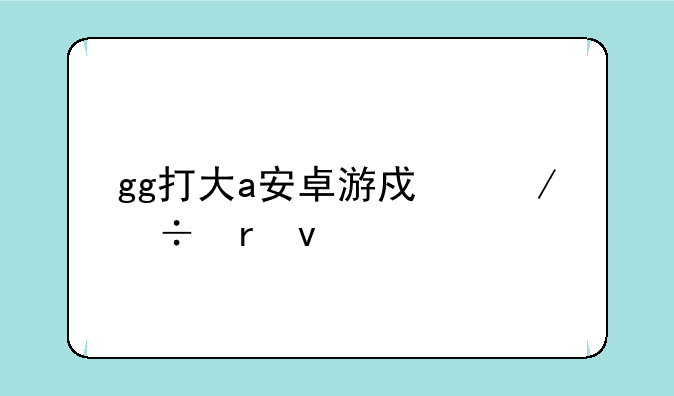 gg打大a安卓游戏下载地址