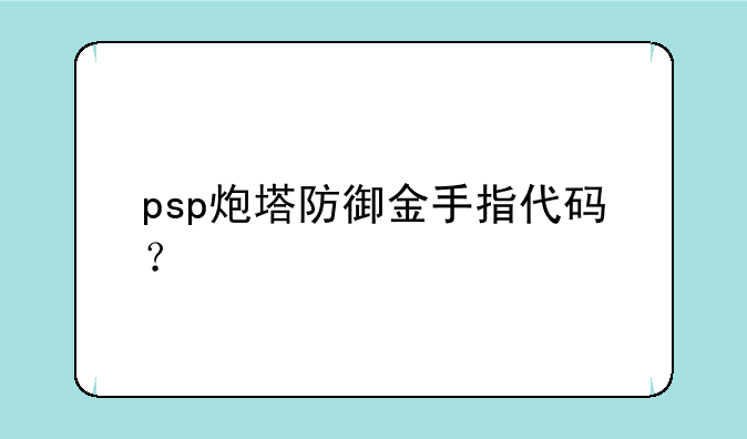 psp炮塔防御金手指代码？