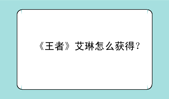 《王者》艾琳怎么获得？