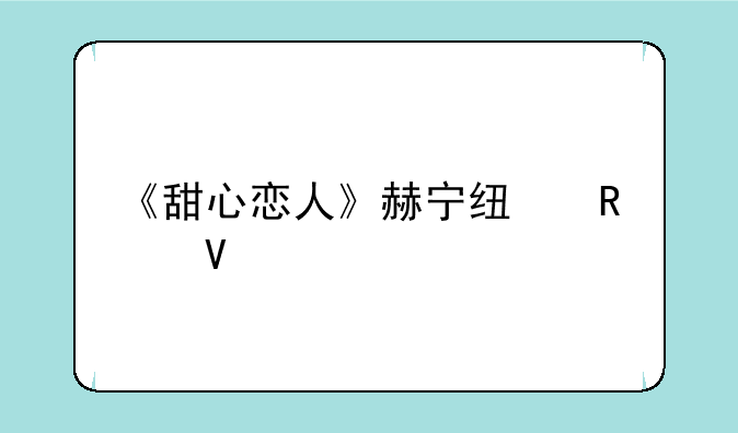 《甜心恋人》赫宁线攻略
