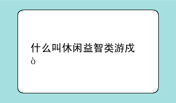 什么叫休闲益智类游戏？