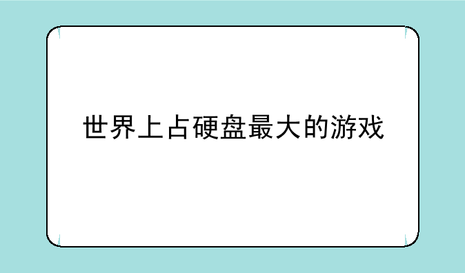 世界上占硬盘最大的游戏