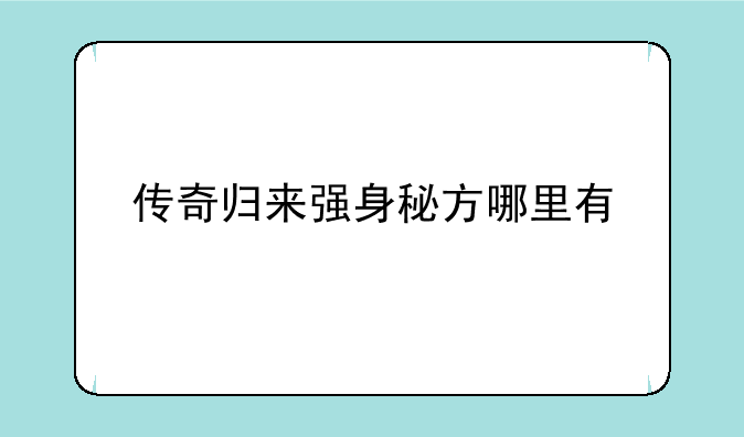 传奇归来强身秘方哪里有