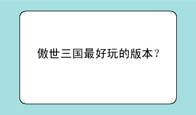 傲世三国最好玩的版本？