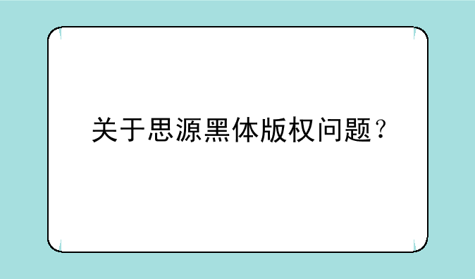 关于思源黑体版权问题？