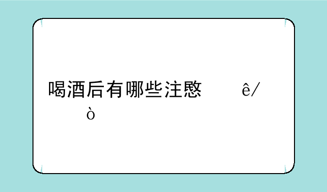 喝酒后有哪些注意事项？