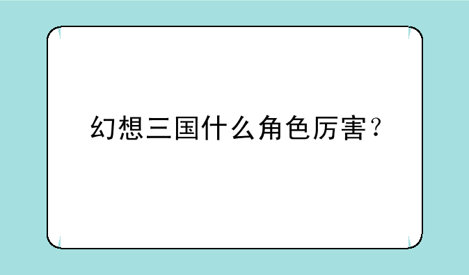 幻想三国什么角色厉害？