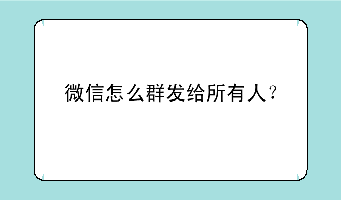微信怎么群发给所有人？