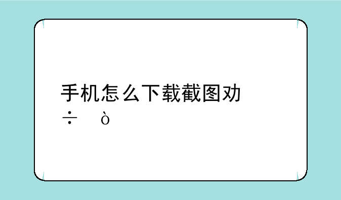 手机怎么下载截图功能？