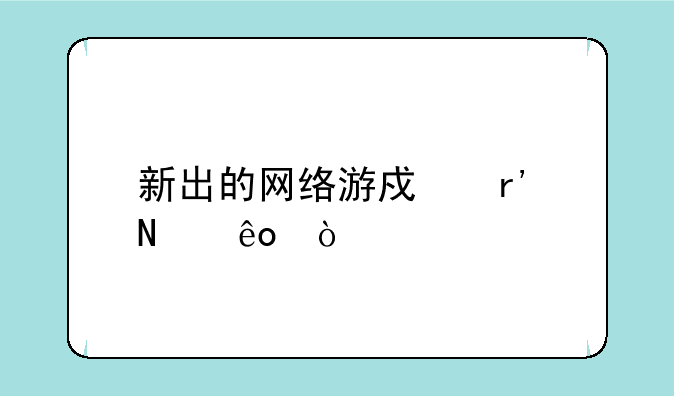 新出的网络游戏有哪些？