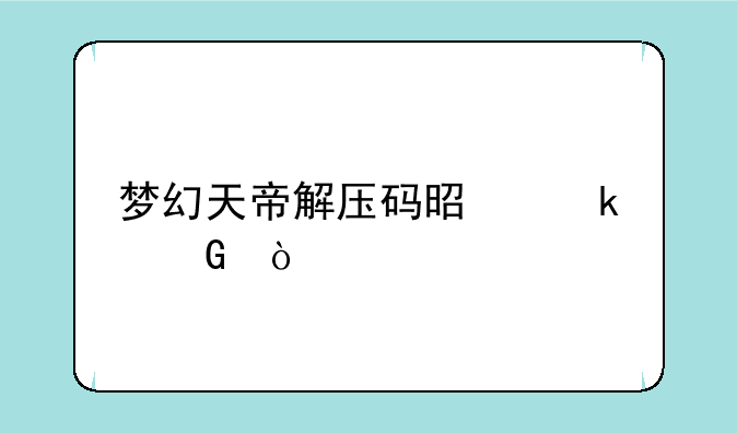 梦幻天帝解压码是多少？
