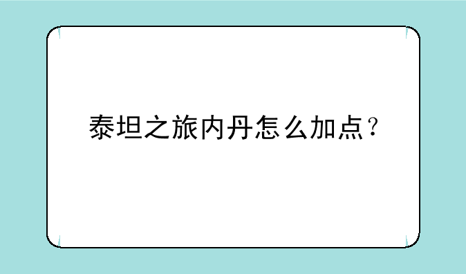 泰坦之旅内丹怎么加点？