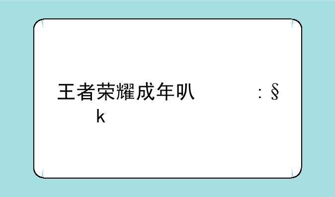 王者荣耀成年可以玩多久