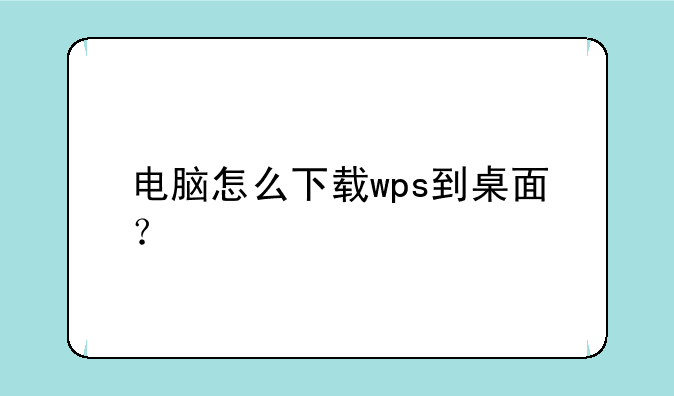 电脑怎么下载wps到桌面？