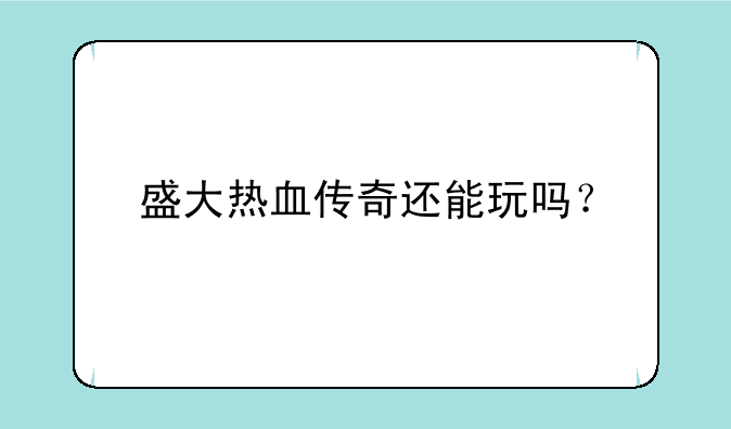 盛大热血传奇还能玩吗？