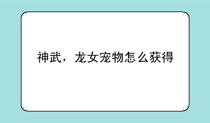神武，龙女宠物怎么获得