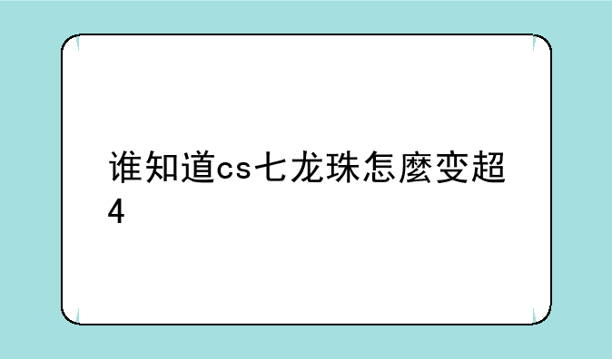 谁知道cs七龙珠怎麼变超4