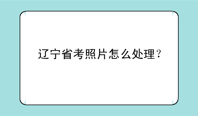 辽宁省考照片怎么处理？