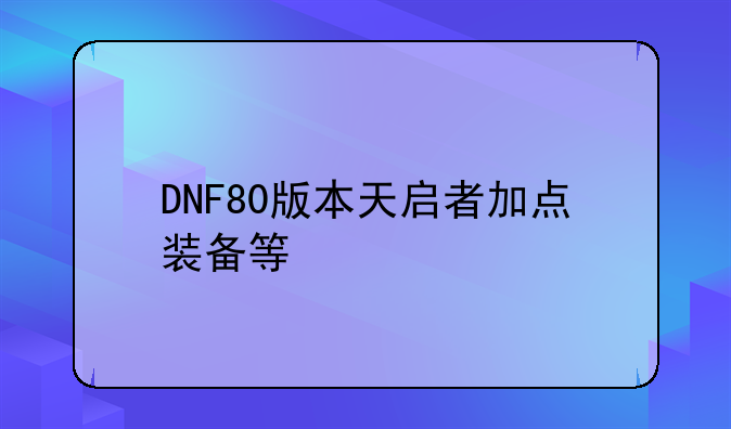 DNF80版本天启者加点装备等