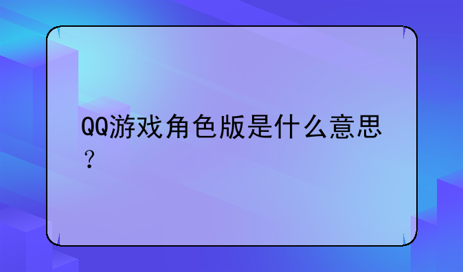 QQ游戏角色版是什么意思？